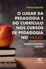 Title: O lugar da pedagogia e do currículo nos cursos de Pedagogia no Brasil: reflexões e contradições (2015-2021), Author: Francisco Thiago Silva