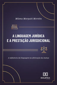 Title: A linguagem jurídica e a prestação jurisdicional: a influência da linguagem na efetivação da Justiça, Author: Milena Margutti Moretin