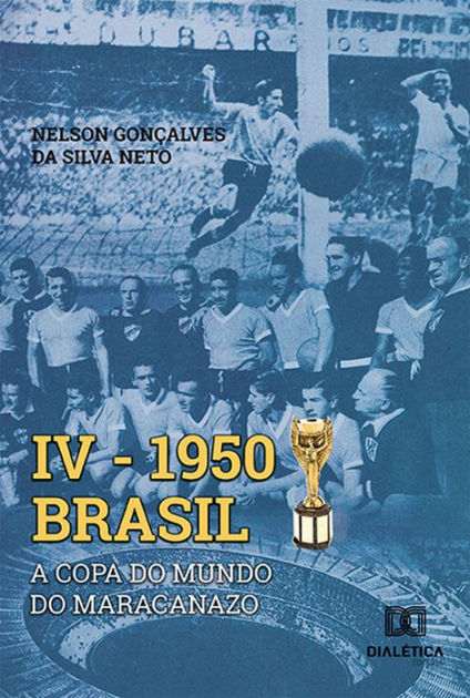 IV 1950 Brasil: a Copa do Mundo do Maracanazo by Nelson Gonçalves da Silva  Neto, eBook
