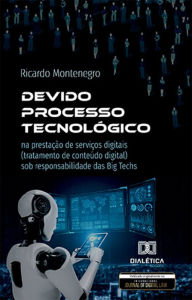 Title: Devido Processo Tecnológico: na prestação de serviços digitais (tratamento de conteúdo digital) sob responsabilidade das Big Techs, Author: Ricardo Montenegro