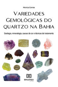Title: Variedades gemológicas do quartzo na Bahia: geologia, mineralogia, causas de cor e técnicas de tratamento, Author: Monica Correa