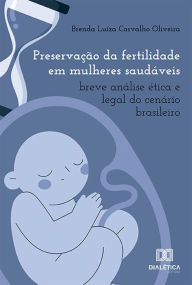 Title: Preservação da fertilidade em mulheres saudáveis: breve análise ética e legal do cenário brasileiro, Author: Brenda Luíza Carvalho Oliveira