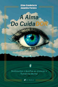 Title: A alma do cuidador: sentimentos e desafios ao vivenciar o transtorno mental, Author: Aline Candelorio