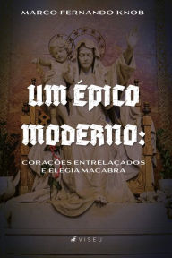 Title: Um Épico Moderno: corações entrelaçados e elegia macabra, Author: Marco Fernando Knob