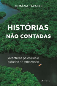 Title: Histórias não contadas: Aventuras pelos rios e cidades do Amazonas, Author: Tomázia Tavares