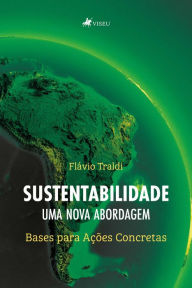 Title: Sustentabilidade: uma Nova Abordagem - Bases para Ações Concretas, Author: Flávio Traldi