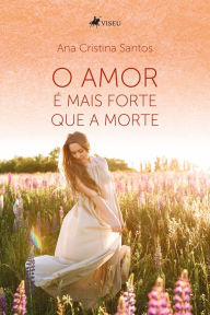Title: O amor é mais forte que a morte, Author: Ana Cristina Santos