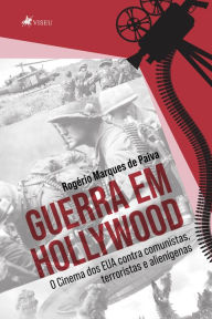Title: Guerra em Hollywood: o cinema dos EUA contra comunistas, terroristas e alienígenas, Author: Rogério Marques de Paiva