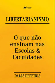 Title: Libertarianismo: O que na~o ensinam nas Escolas & Faculdades, Author: Dales Depetris