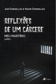 Title: Reflexões de um cárcere: Meu martírio - Livro 1, Author: Jair Dornelles