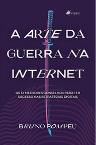 Title: A arte da guerra na internet: Os 13 melhores conselhos para ter sucesso nas estratégias digitais, Author: Bruno Pompeu