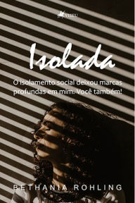 Title: Isolada: O isolamento social deixou marcas profundas em mim. Voce^ tambe?m!, Author: Bethania Rohling