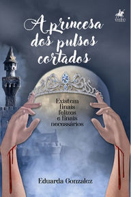 Title: A princesa dos pulsos cortados: Existem finais felizes e finais necessários, Author: Eduarda Gonzalez