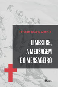 Title: O Mestre, a Mensagem e o mensageiro, Author: Ronaldo da Silva Moreira