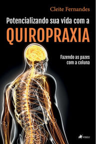 Title: Potencializando sua vida com a Quiropraxia: fazendo as pazes com a coluna, Author: Cleite Fernandes