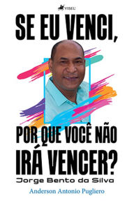 Title: Se eu venci, por que você não irá vencer?: Jorge Bento da Silva, Author: Anderson Antonio Pugliero