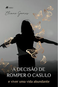 Title: A Decisa~o de Romper o casulo e viver uma vida abundante, Author: Eliane Gomes