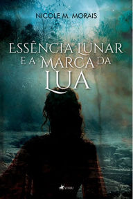 Title: Esse^ncia Lunar e a Marca da Lua, Author: Nicole M. Morais