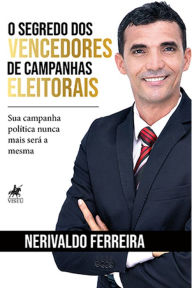Title: O segredo dos vencedores de campanhas eleitorais: Sua campanha política nunca mais será a mesma, Author: Nerivaldo Ferreira