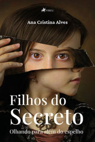 Title: Filhos do Secreto: Olhando para além do espelho, Author: Ana Cristina Alves