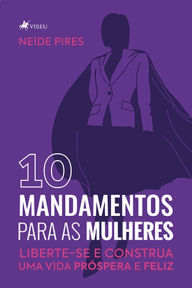 Title: 10 Mandamentos para as Mulheres: Liberte-se e Construa uma Vida Próspera e Feliz, Author: Neide Pires