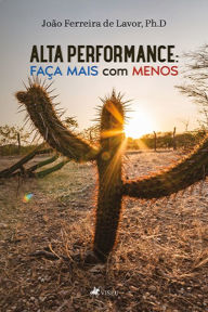 Title: Alta performance: Fac?a mais com menos, Author: João Ferreira de Lavor Ph.D