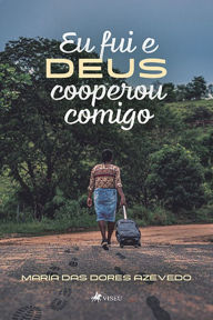 Title: Eu fui e Deus cooperou comigo, Author: Maria das Dores Azevedo