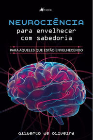 Title: Neurocie^ncia para envelhecer com sabedoria: Para aqueles que estão envelhecendo, Author: Gilberto de Oliveira