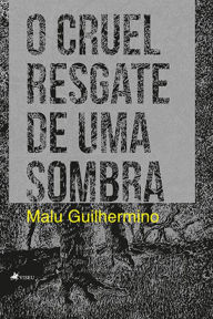 Title: O cruel resgate de uma sombra, Author: Malu Guilhermino