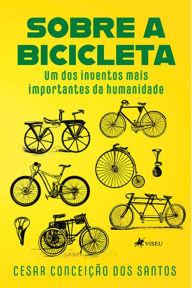 Title: Sobre a Bicicleta: Um dos Inventos mais Importantes da Humanidade, Author: Cesar Conceic?a~o dos Santos