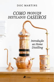 Title: Como Produzir destilados caseiros: Introdução ao Home Distilling, Author: Doc Martins