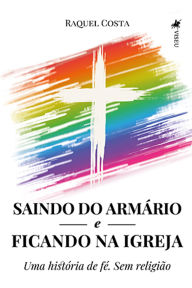 Title: Saindo do armário e ficando na Igreja: Uma história de fé. Sem religião, Author: Raquel Costa