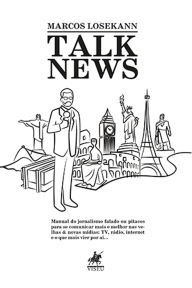 Title: Talk News: Manual do jornalismo falado ou pitacos para se comunicar mais e melhor nas velhas & novas mídias: TV, rádio, internet e o que mais vier por aí., Author: Marcos Losekann