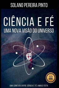 Title: Ciência E Fé - Uma Nova Visão Do Universo, Author: Solano Pereira Pinto