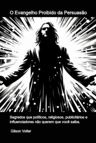 Title: O Evangelho Proibido Da Persuasão, Author: Gilson Volter