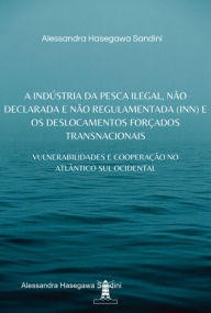 Title: A Indústria Da Pesca Ilegal, Não Declarada E Não Regulamentada (inn) E Os Deslocamentos Forçados Transnacionais, Author: Alessandra Hasegawa Sandini