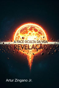 Title: A Face Oculta Da Vida: Revelação, Author: Artur Zingano Jr.