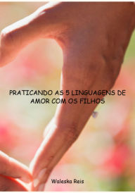 Title: Praticando As 5 Linguagens De Amor Com Os Filhos, Author: Waleska Reis