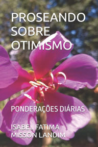 Title: Proseando Sobre Otimismo: Ponderaï¿½ï¿½es Diï¿½rias, Author: Isabel Fatima Misson Landim