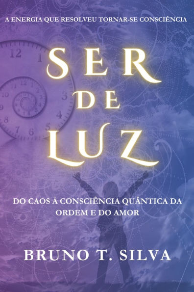 Ser de Luz: Do Caos Ã¯Â¿Â½ ConsciÃ¯Â¿Â½ncia QuÃ¯Â¿Â½ntica da Ordem e do Amor