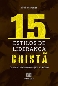 Title: 15 estilos de liderança cristã: do Horeb à Web ou do cajado ao teclado, Author: José dos Santos Marques