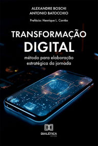 Title: Transformação Digital: método para elaboração estratégica da jornada, Author: Alexandre Boschi