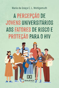 Title: A percepção de jovens universitários aos fatores de risco e proteção para o HIV, Author: Maria da Graça C. L. Wohlgemuth