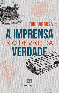 Title: A Imprensa e o dever da verdade, Author: Rui Barbosa