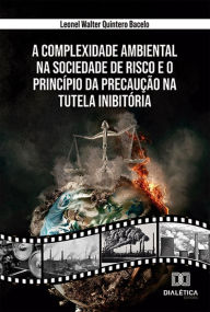 Title: A Complexidade Ambiental na Sociedade de Risco e o Princípio da Precaução na Tutela Inibitória, Author: Leonel Walter Quintero Bacelo