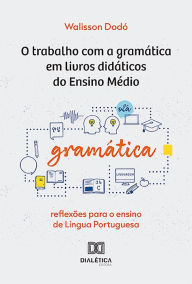 Title: O trabalho com a gramática em livros didáticos do Ensino Médio: reflexões para o ensino de Língua Portuguesa, Author: Walisson Dodó