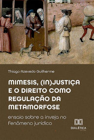 Title: Mimesis, (in)justiça e o direito como regulação da metamorfose: ensaio sobre a inveja no fenômeno jurídico, Author: Thiago Azevedo Guilherme