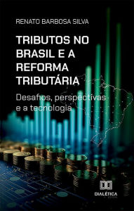 Title: Tributos no Brasil e a Reforma Tributária: desafios, perspectivas e a tecnologia, Author: Renato Barbosa Silva