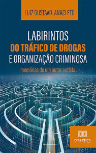 Title: Labirintos do tráfico de drogas e organização criminosa: memórias de um autor autista, Author: Luiz Gustavo Anacleto