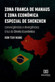 Title: Zona Franca de Manaus e Zona Econômica Especial de Shenzhen: convergências e divergências à luz do Direito Econômico, Author: Kon Tsih Wang